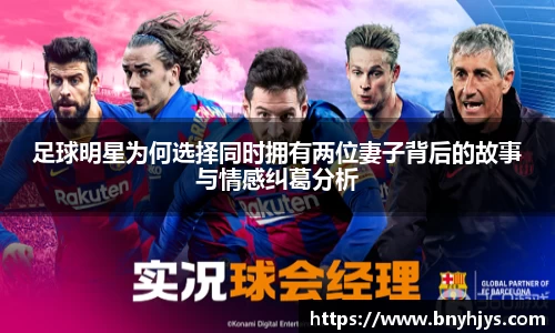 足球明星为何选择同时拥有两位妻子背后的故事与情感纠葛分析