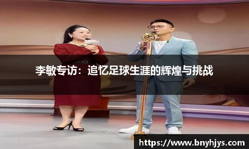李敏专访：追忆足球生涯的辉煌与挑战